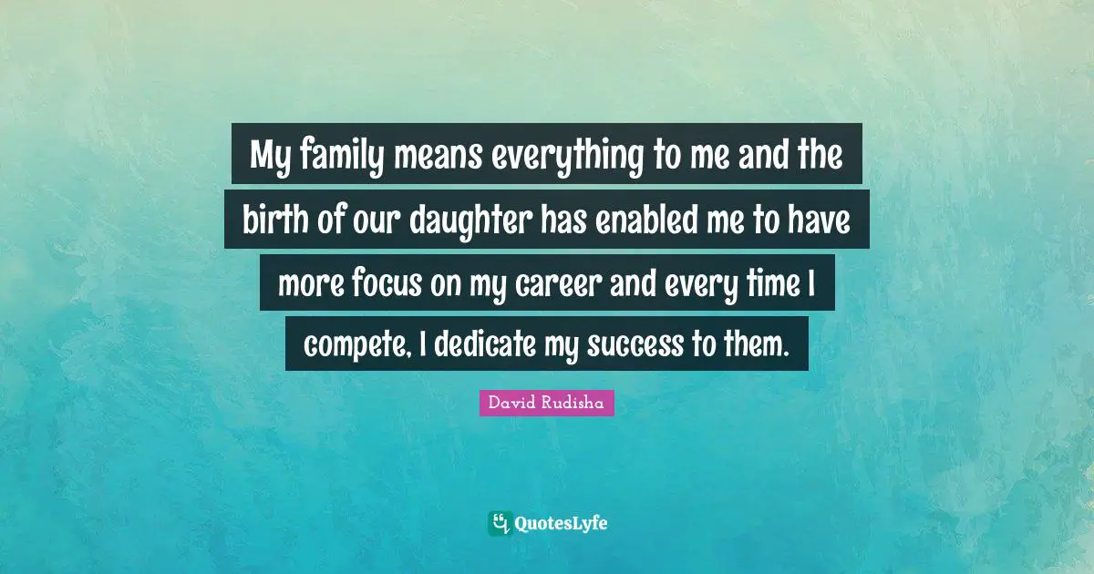My family means everything to me and the birth of our daughter has enabled me to have more focus on my career and every time I compete, I dedicate my success to them.