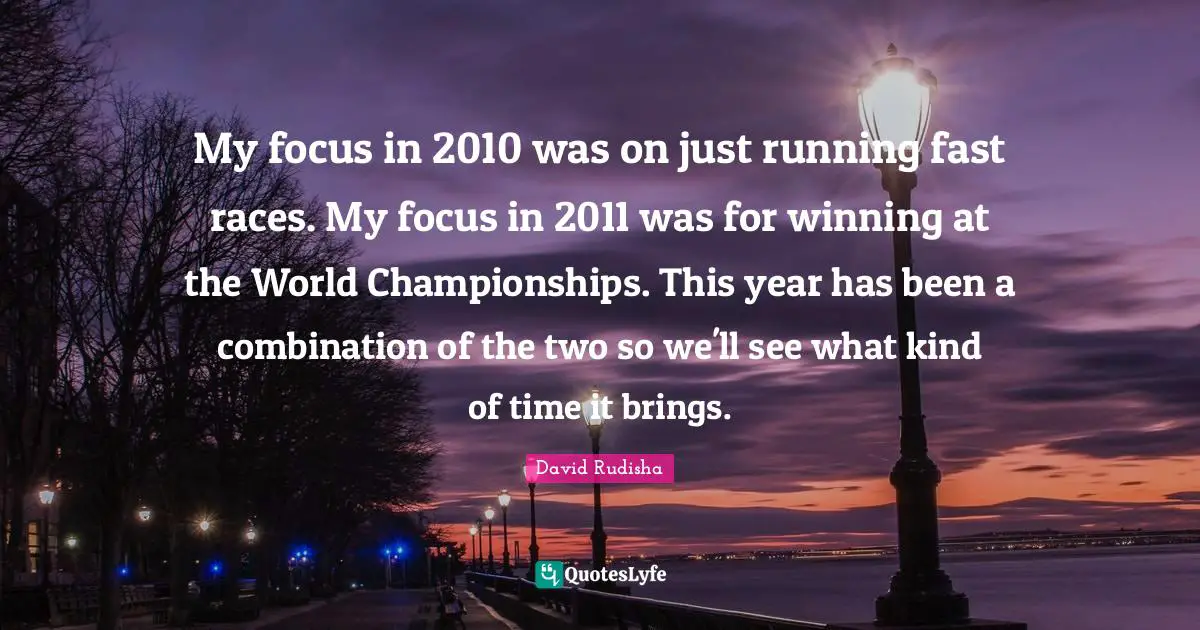Running Fast Quotes: "My focus in 2010 was on just running fast races. My focus in 2011 was for winning at the World Championships. This year has been a combination of the two so we'll see what kind of time it brings."