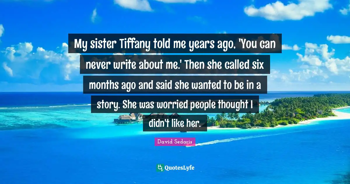 My sister Tiffany told me years ago, 'You can never write about me.' Then she called six months ago and said she wanted to be in a story. She was worried people thought I didn't like her.