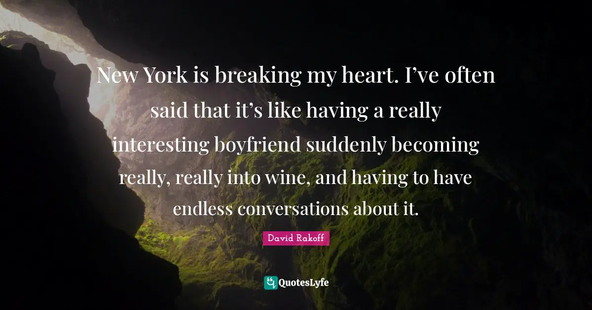 New York is breaking my heart. I’ve often said that it’s like having a really interesting boyfriend suddenly becoming really, really into wine, and having to have endless conversations about it.