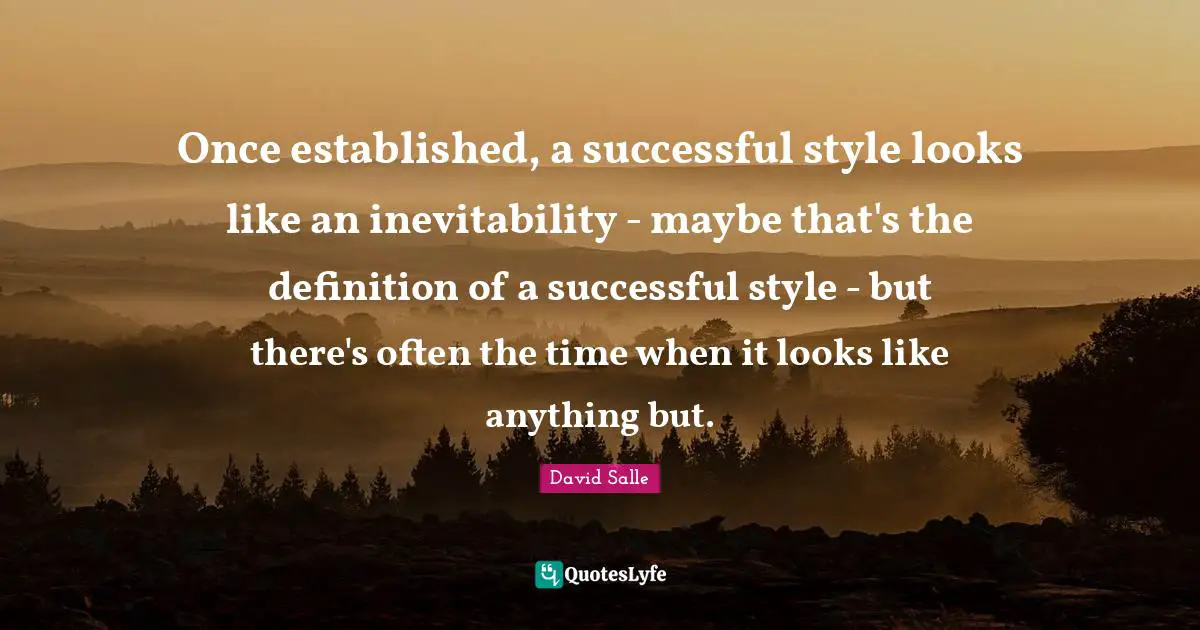 Inevitability Quotes: "Once established, a successful style looks like an inevitability - maybe that's the definition of a successful style - but there's often the time when it looks like anything but."