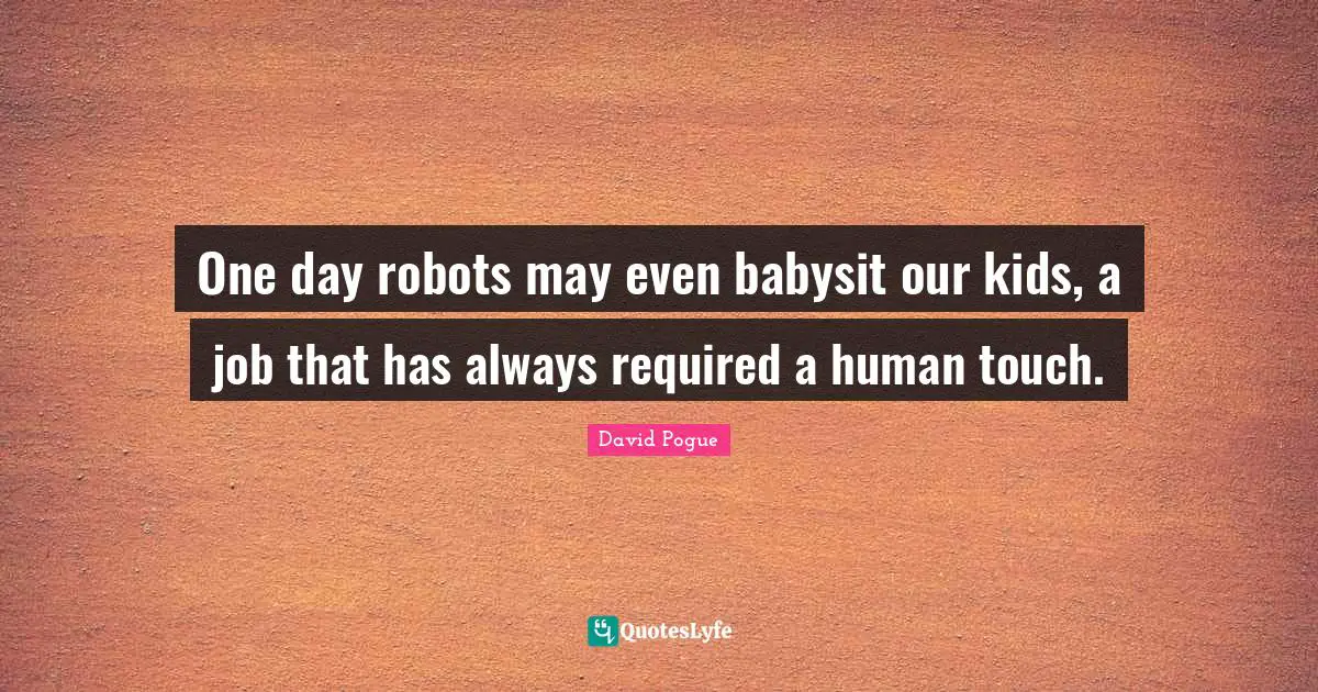 One day robots may even babysit our kids, a job that has always required a human touch.