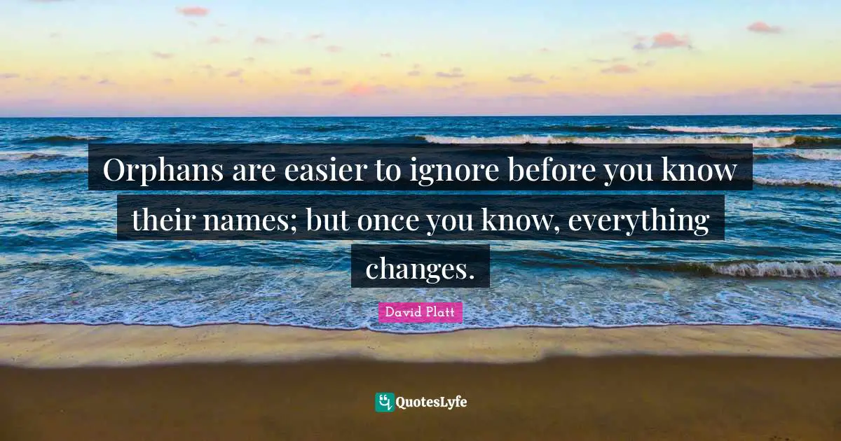 Orphans are easier to ignore before you know their names; but once you know, everything changes.