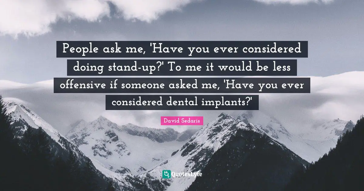People ask me, 'Have you ever considered doing stand-up?' To me it would be less offensive if someone asked me, 'Have you ever considered dental implants?'