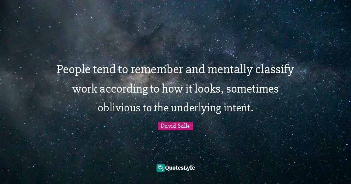 People tend to remember and mentally classify work according to how it looks, sometimes oblivious to the underlying intent.