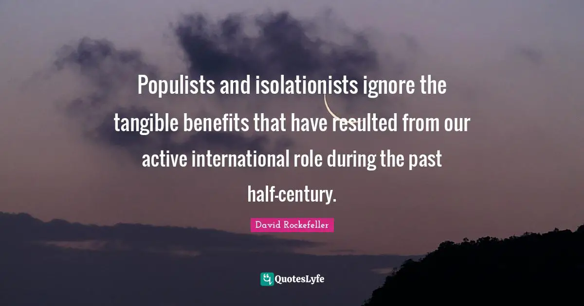 Populists and isolationists ignore the tangible benefits that have resulted from our active international role during the past half-century.