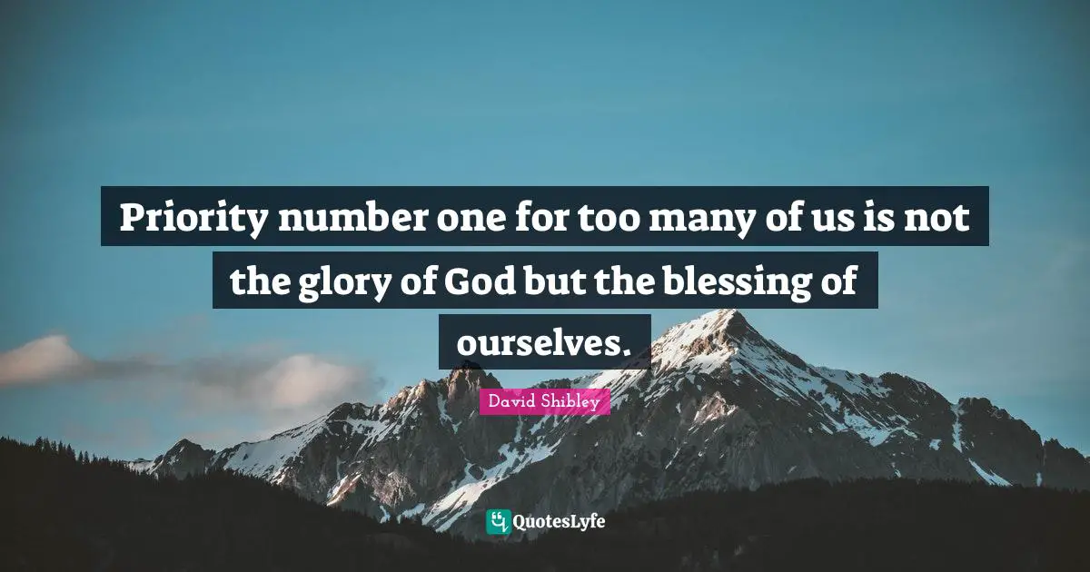Priority number one for too many of us is not the glory of God but the blessing of ourselves.