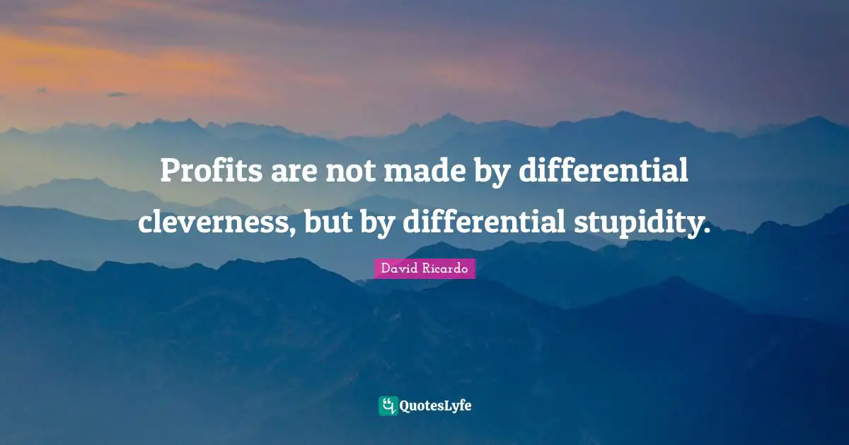 Profit Quotes: "Profits are not made by differential cleverness, but by differential stupidity."