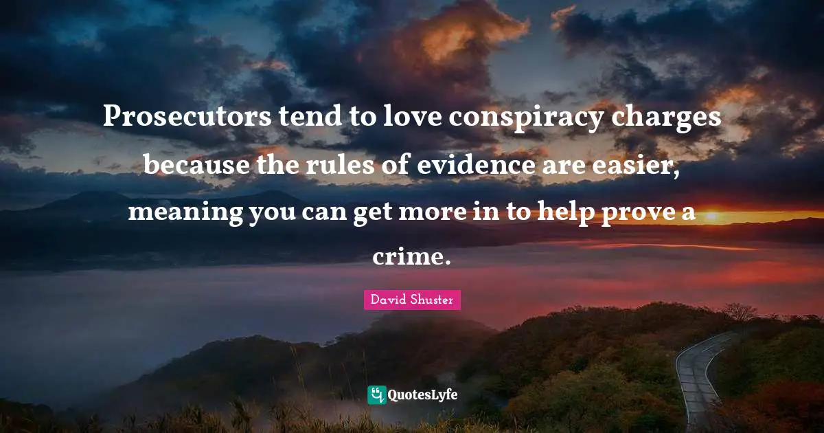 Will Shuster Quotes: "Prosecutors tend to love conspiracy charges because the rules of evidence are easier, meaning you can get more in to help prove a crime."