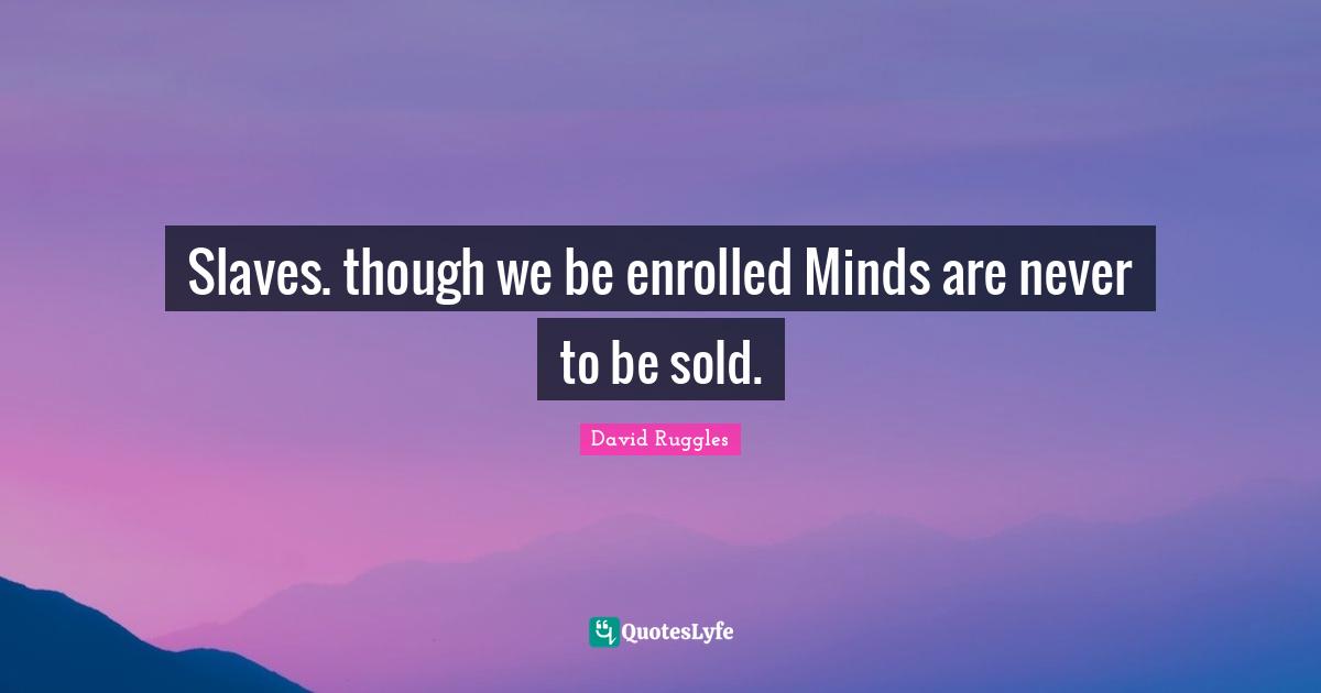 Slaves. though we be enrolled Minds are never to be sold.