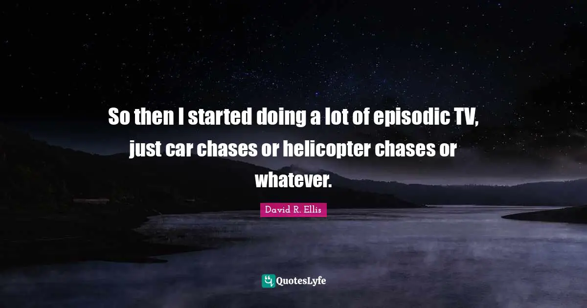 Tvs Quotes: "So then I started doing a lot of episodic TV, just car chases or helicopter chases or whatever."