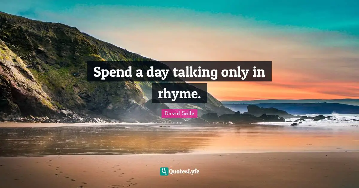 Spend a day talking only in rhyme.