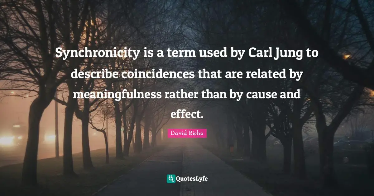 Synchronicity is a term used by Carl Jung to describe coincidences that are related by meaningfulness rather than by cause and effect.