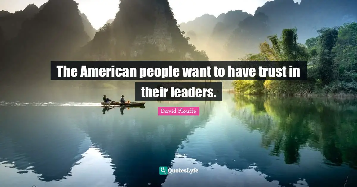 The American people want to have trust in their leaders.