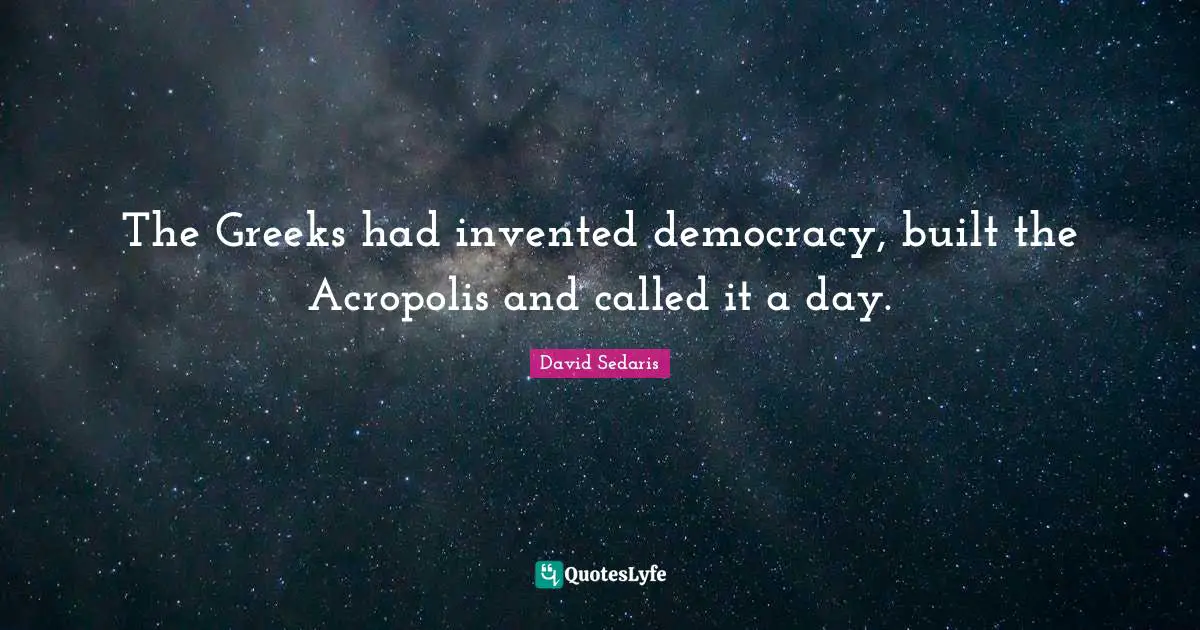 Greek Quotes: "The Greeks had invented democracy, built the Acropolis and called it a day."