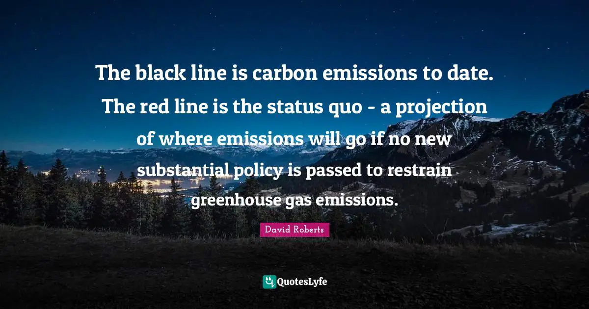 The black line is carbon emissions to date. The red line is the status quo - a projection of where emissions will go if no new substantial policy is passed to restrain greenhouse gas emissions.