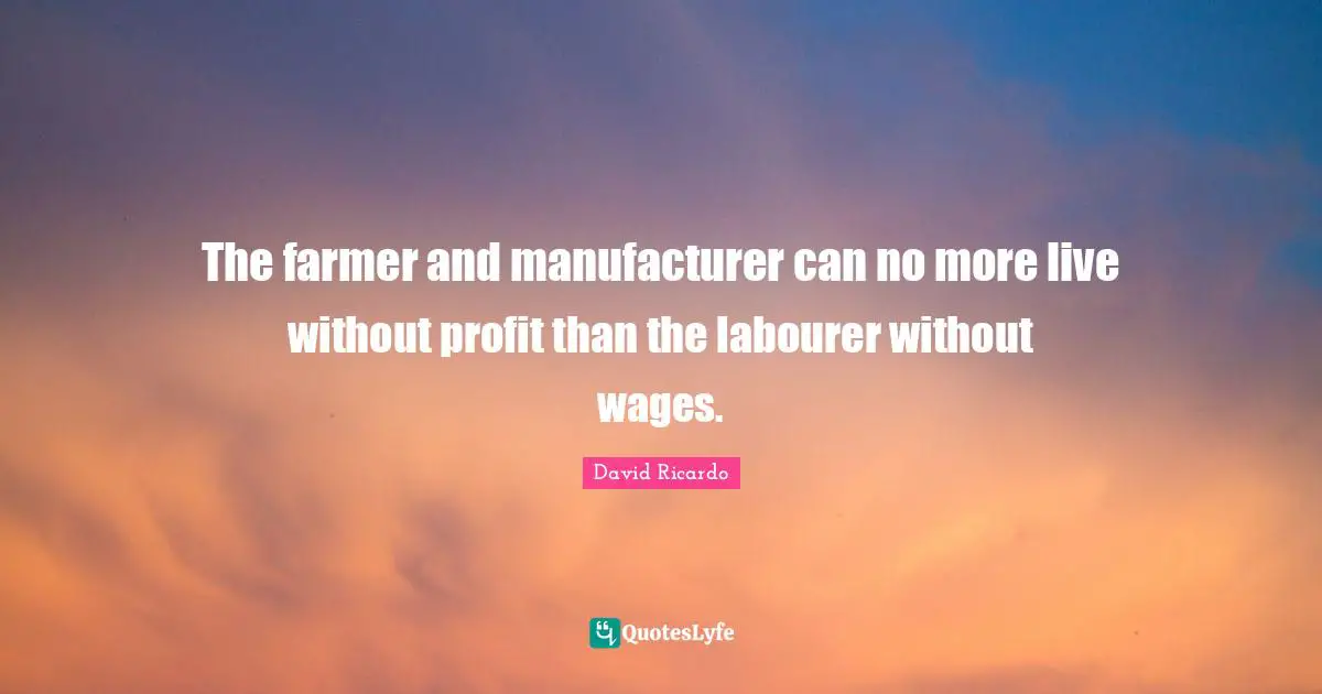 Profit Quotes: "The farmer and manufacturer can no more live without profit than the labourer without wages."
