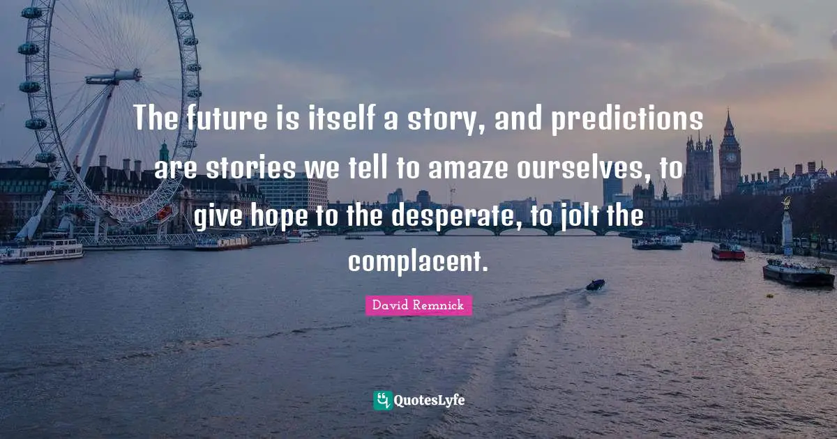 The future is itself a story, and predictions are stories we tell to amaze ourselves, to give hope to the desperate, to jolt the complacent.