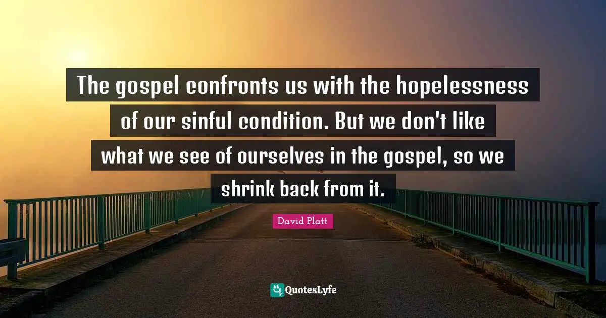 Shrinks Quotes: "The gospel confronts us with the hopelessness of our sinful condition. But we don't like what we see of ourselves in the gospel, so we shrink back from it."