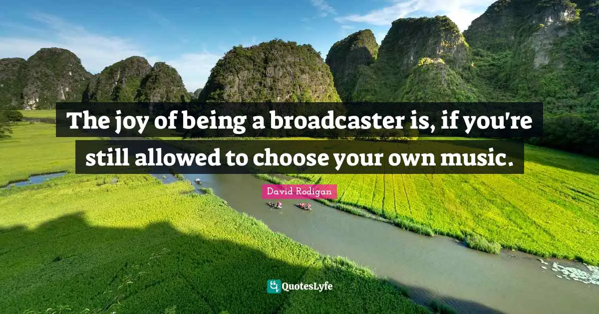 The joy of being a broadcaster is, if you're still allowed to choose your own music.
