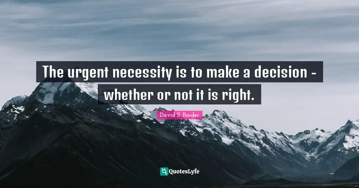 The urgent necessity is to make a decision - whether or not it is right.