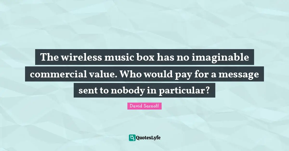 The wireless music box has no imaginable commercial value. Who would pay for a message sent to nobody in particular?