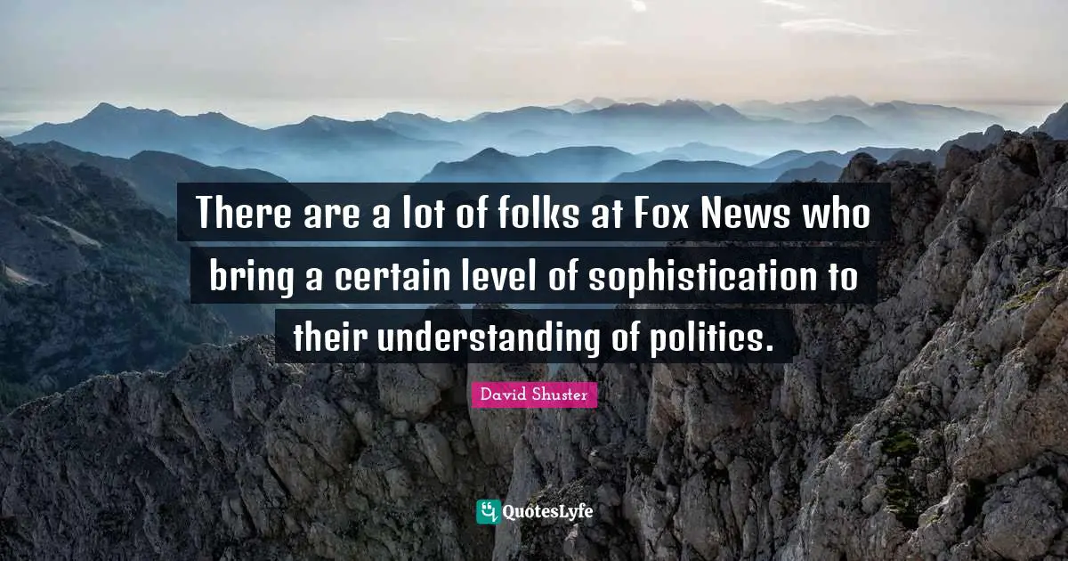 There are a lot of folks at Fox News who bring a certain level of sophistication to their understanding of politics.
