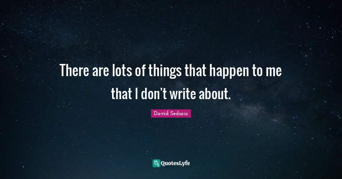 There are lots of things that happen to me that I don't write about.