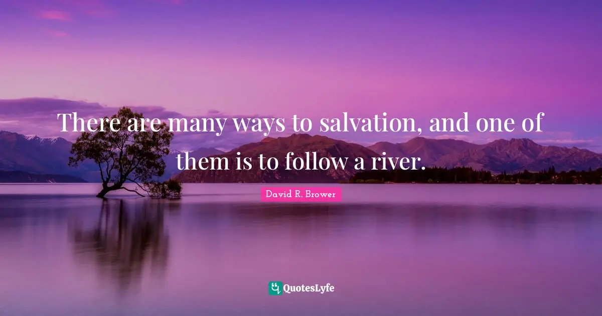 There are many ways to salvation, and one of them is to follow a river.