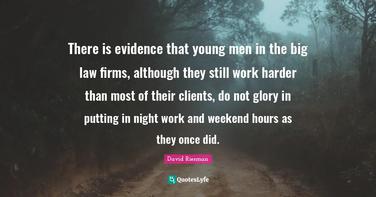 There is evidence that young men in the big law firms, although they still work harder than most of their clients, do not glory in putting in night work and weekend hours as they once did.