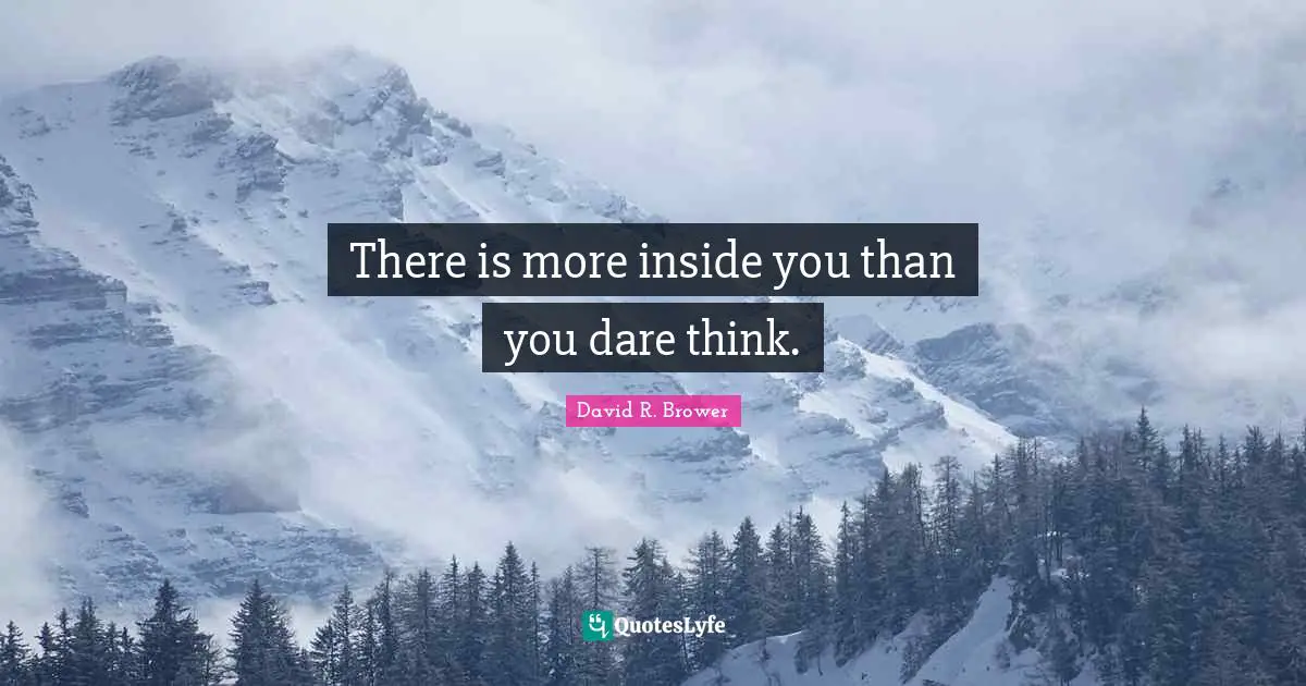 There is more inside you than you dare think.