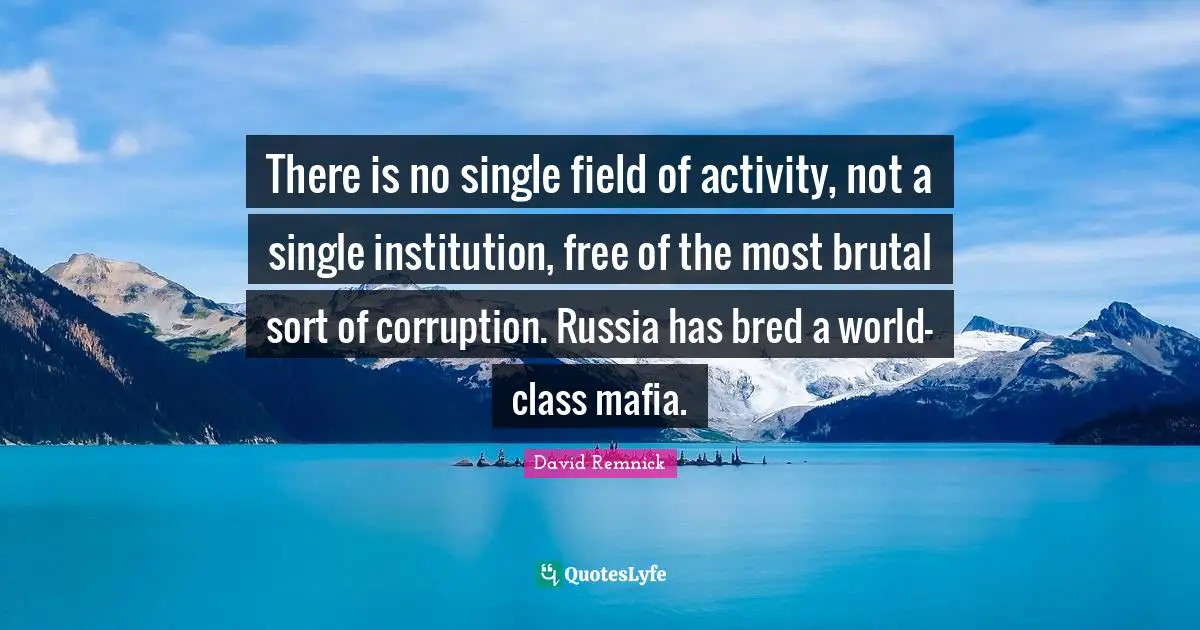 Brutal Quotes: "There is no single field of activity, not a single institution, free of the most brutal sort of corruption. Russia has bred a world-class mafia."