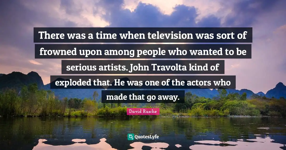 There was a time when television was sort of frowned upon among people who wanted to be serious artists. John Travolta kind of exploded that. He was one of the actors who made that go away.