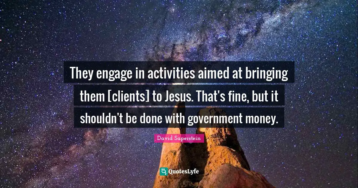 They engage in activities aimed at bringing them [clients] to Jesus. That's fine, but it shouldn't be done with government money.