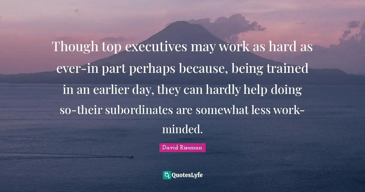 Though top executives may work as hard as ever-in part perhaps because, being trained in an earlier day, they can hardly help doing so-their subordinates are somewhat less work-minded.