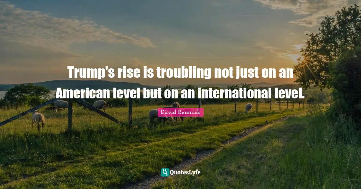 Trump's rise is troubling not just on an American level but on an international level.