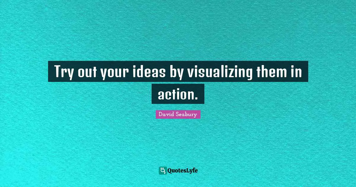 Try out your ideas by visualizing them in action.