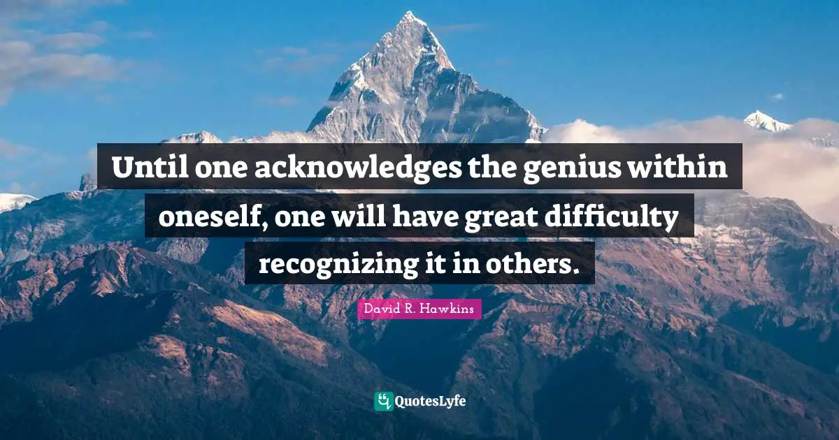 Acknowledge Quotes: "Until one acknowledges the genius within oneself, one will have great difficulty recognizing it in others."