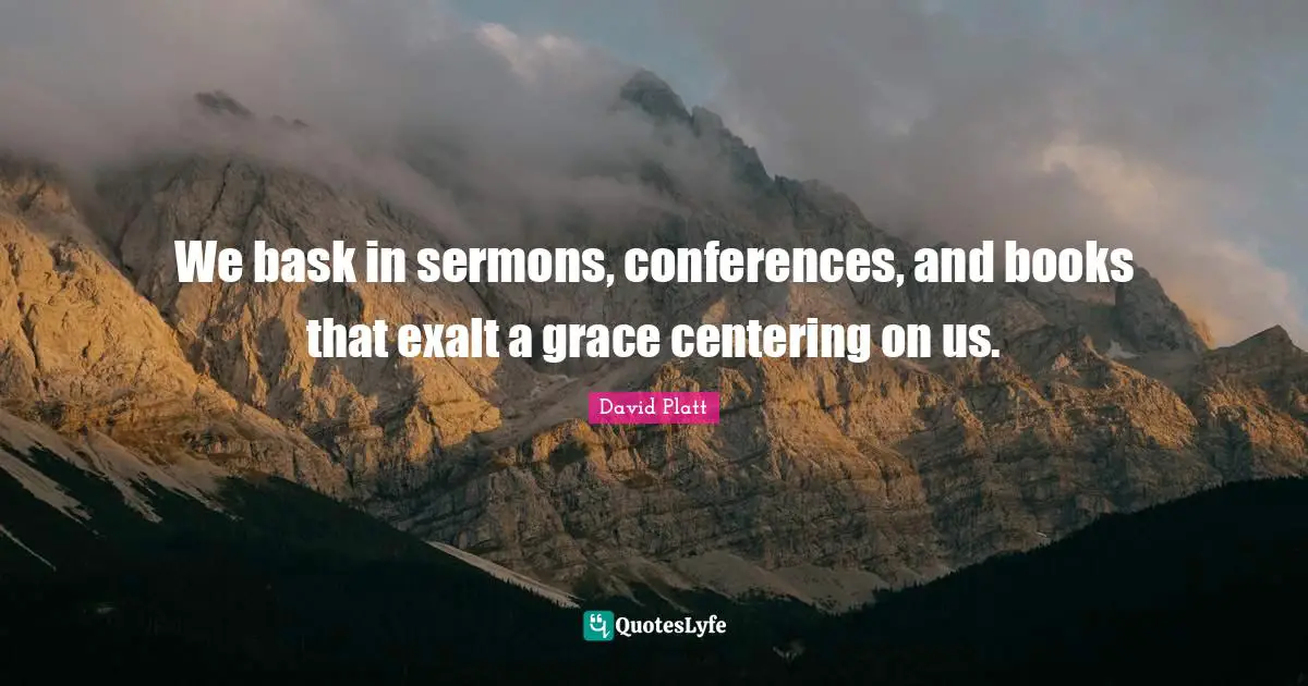 We bask in sermons, conferences, and books that exalt a grace centering on us.