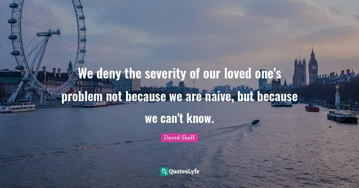 Severity Quotes: "We deny the severity of our loved one's problem not because we are naive, but because we can't know."