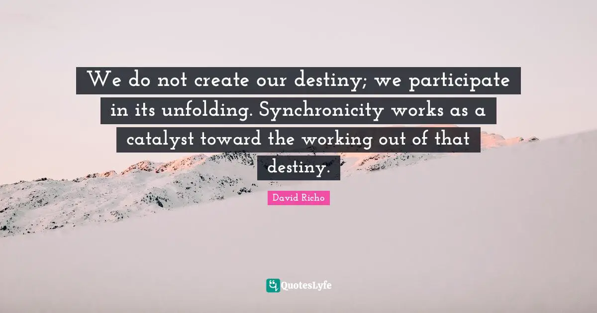 Our Destiny Quotes: "We do not create our destiny; we participate in its unfolding. Synchronicity works as a catalyst toward the working out of that destiny."