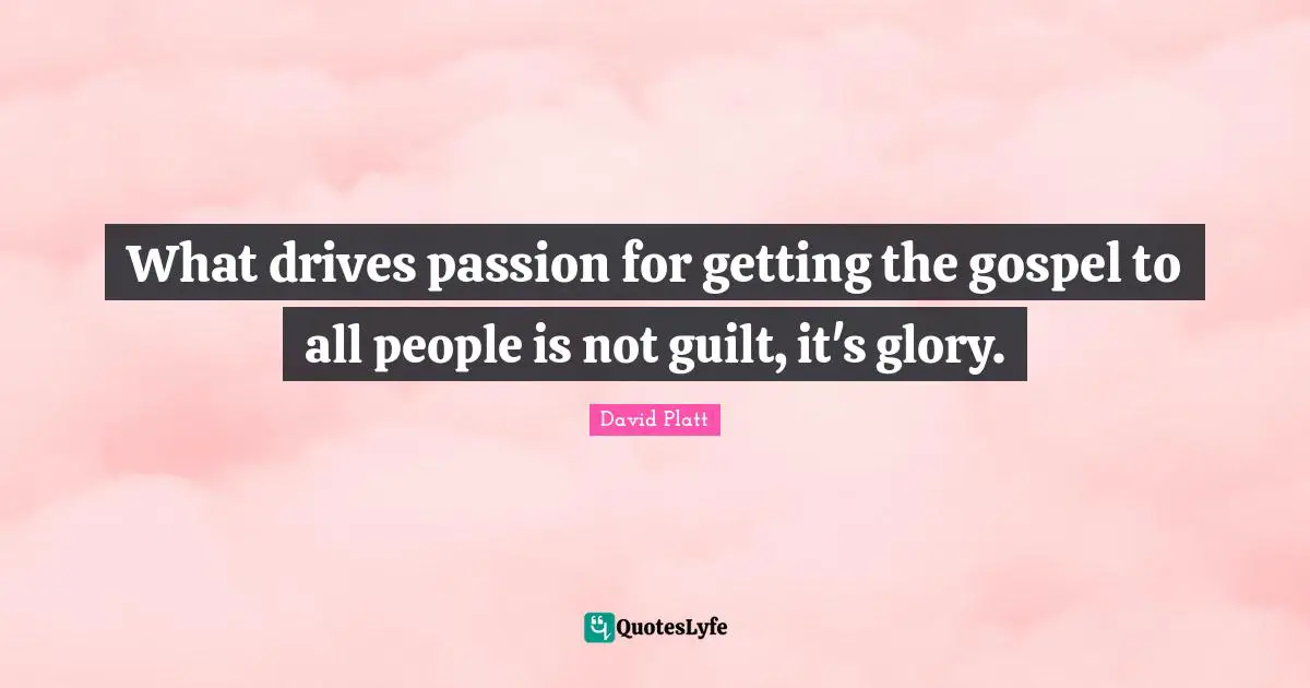 What drives passion for getting the gospel to all people is not guilt, it's glory.