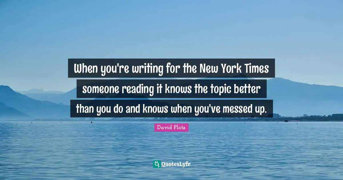 When you're writing for the New York Times someone reading it knows the topic better than you do and knows when you've messed up.