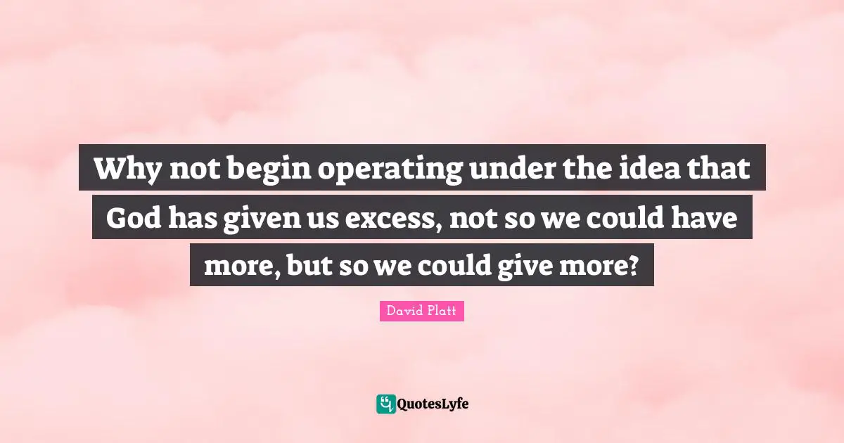 Why not begin operating under the idea that God has given us excess, not so we could have more, but so we could give more?