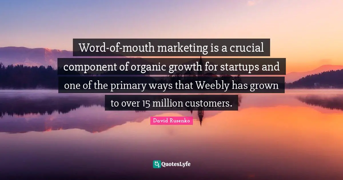 Word-of-mouth marketing is a crucial component of organic growth for startups and one of the primary ways that Weebly has grown to over 15 million customers.