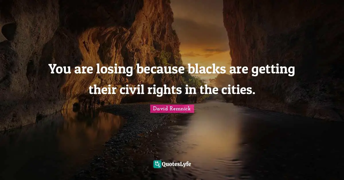 You are losing because blacks are getting their civil rights in the cities.