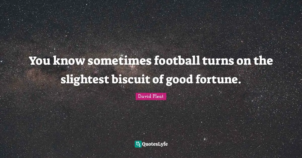You know sometimes football turns on the slightest biscuit of good fortune.
