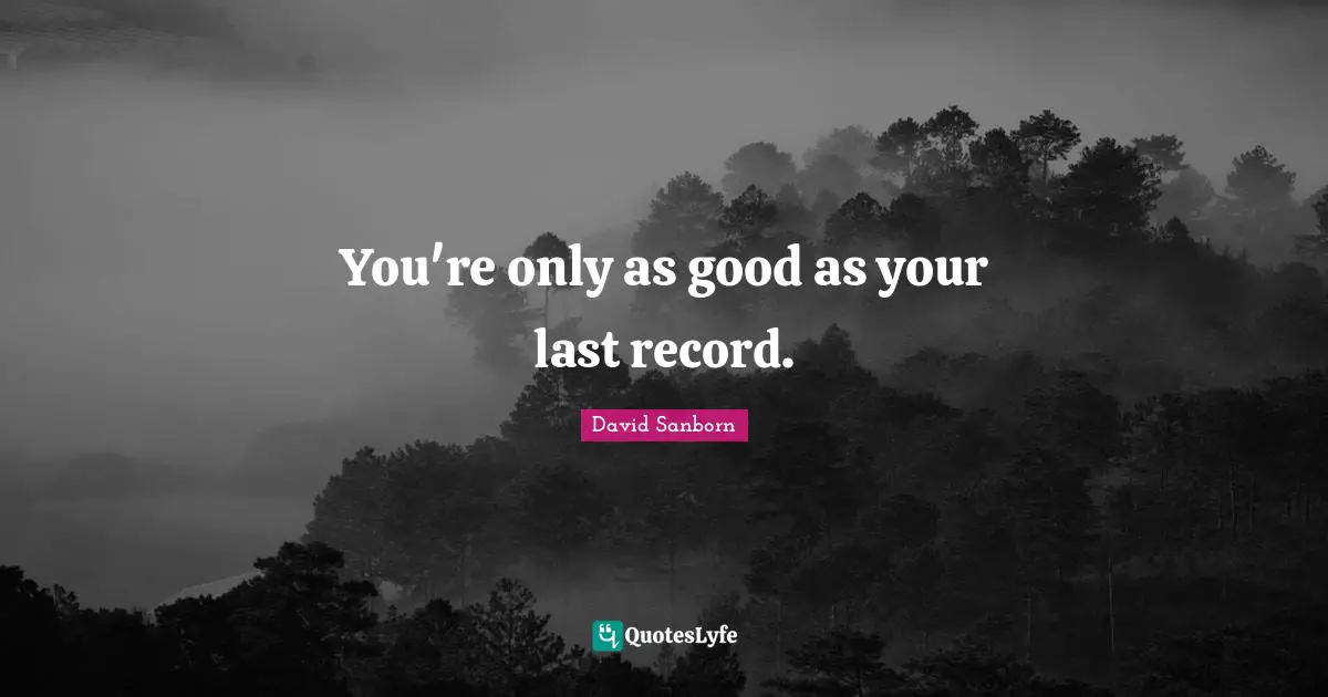 David Sanborn Quotes: "You're only as good as your last record."
