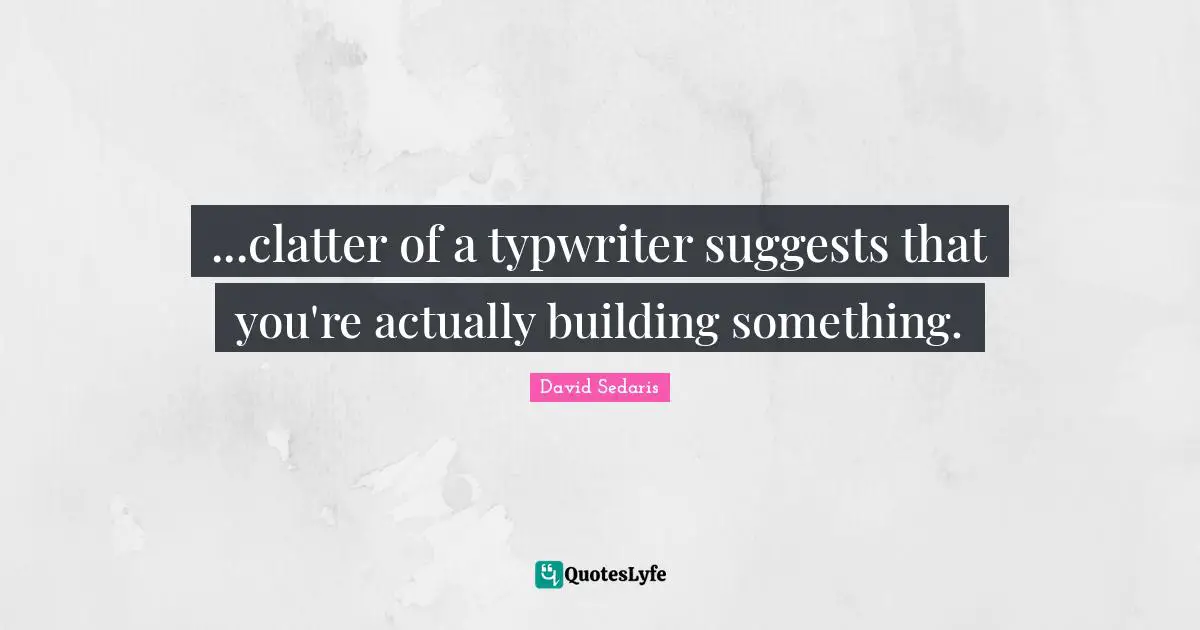 Building Something Quotes: "...clatter of a typwriter suggests that you're actually building something."