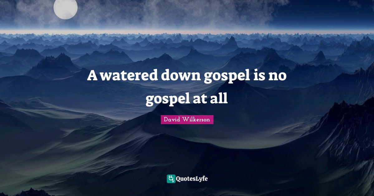 A watered down gospel is no gospel at all... Quote by David Wilkerson QuotesLyfe